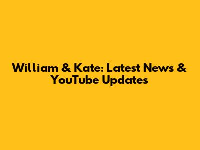 William & Kate: Latest News & YouTube Updates