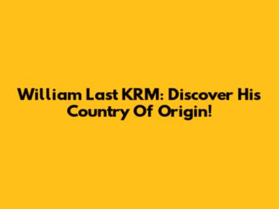 William Last KRM: Discover His Country Of Origin!