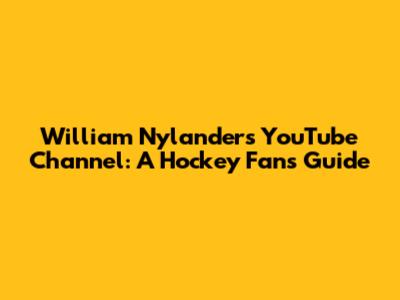 William Nylander's YouTube Channel: A Hockey Fan's Guide