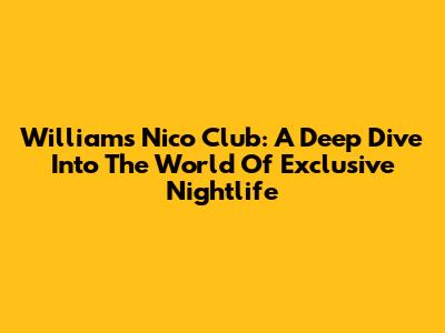 Williams Nico Club: A Deep Dive Into The World Of Exclusive Nightlife
