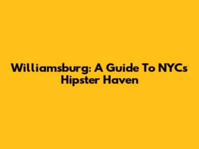 Williamsburg: A Guide To NYC's Hipster Haven