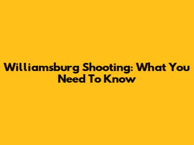 Williamsburg Shooting: What You Need To Know