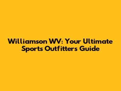 Williamson WV: Your Ultimate Sports Outfitters Guide