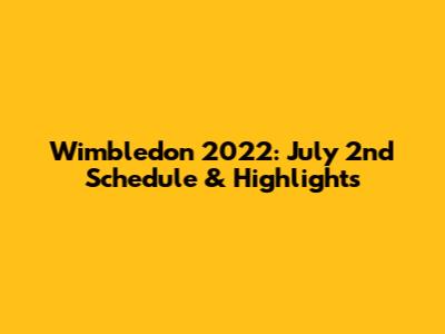 Wimbledon 2022: July 2nd Schedule & Highlights