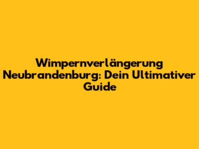 Wimpernverlängerung Neubrandenburg: Dein Ultimativer Guide