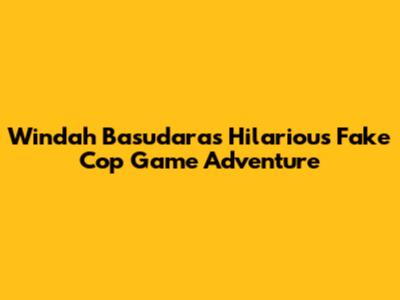Windah Basudara's Hilarious "Fake Cop" Game Adventure