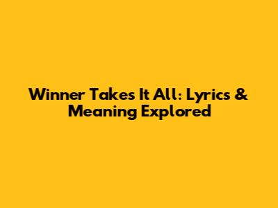 Winner Takes It All: Lyrics & Meaning Explored