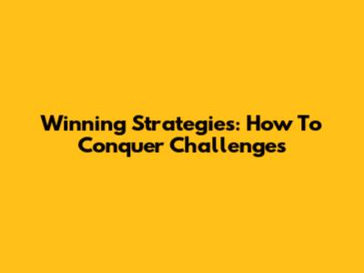 Winning Strategies: How To Conquer Challenges