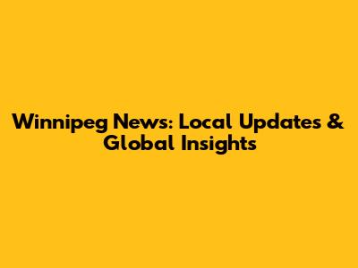 Winnipeg News: Local Updates & Global Insights