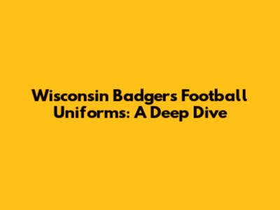 Wisconsin Badgers Football Uniforms: A Deep Dive