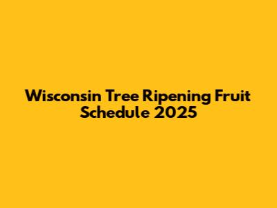 Wisconsin Tree Ripening Fruit Schedule 2025