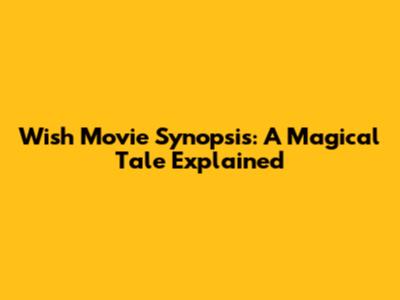 Wish Movie Synopsis: A Magical Tale Explained