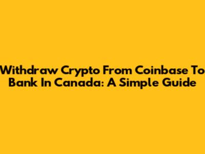 Withdraw Crypto From Coinbase To Bank In Canada: A Simple Guide