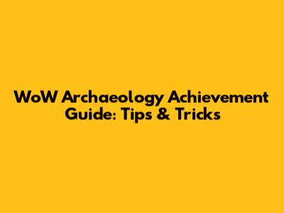 WoW Archaeology Achievement Guide: Tips & Tricks