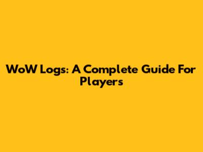 WoW Logs: A Complete Guide For Players