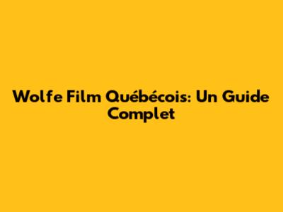 Wolfe Film Québécois: Un Guide Complet