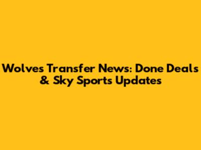 Wolves Transfer News: Done Deals & Sky Sports Updates