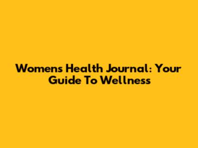 Women's Health Journal: Your Guide To Wellness