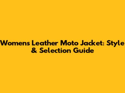 Women's Leather Moto Jacket: Style & Selection Guide