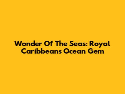 Wonder Of The Seas: Royal Caribbean's Ocean Gem