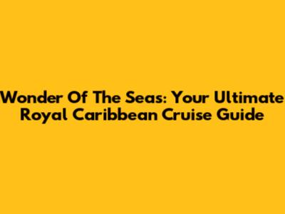 Wonder Of The Seas: Your Ultimate Royal Caribbean Cruise Guide
