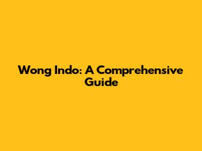 Wong Indo: A Comprehensive Guide