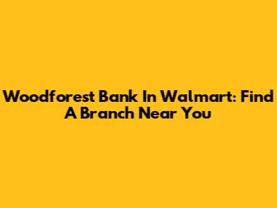 Woodforest Bank In Walmart: Find A Branch Near You