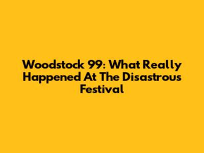 Woodstock '99: What Really Happened At The Disastrous Festival