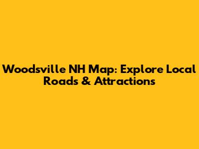 Woodsville NH Map: Explore Local Roads & Attractions