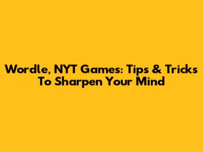 Wordle, NYT Games: Tips & Tricks To Sharpen Your Mind