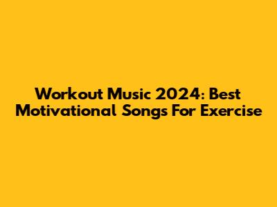 Workout Music 2024: Best Motivational Songs For Exercise