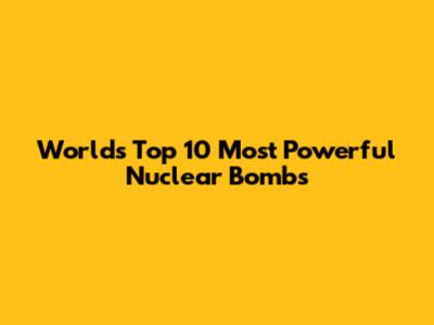 World's Top 10 Most Powerful Nuclear Bombs