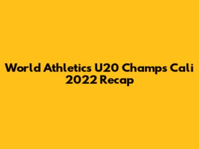 World Athletics U20 Champs Cali 2022 Recap