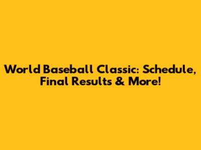 World Baseball Classic: Schedule, Final Results & More!