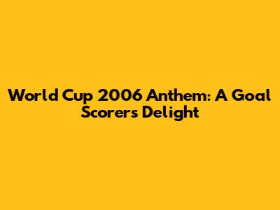 World Cup 2006 Anthem: A Goal Scorer's Delight