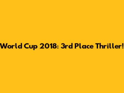 World Cup 2018: 3rd Place Thriller!