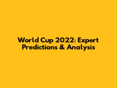 World Cup 2022: Expert Predictions & Analysis