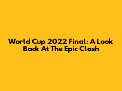 World Cup 2022 Final: A Look Back At The Epic Clash