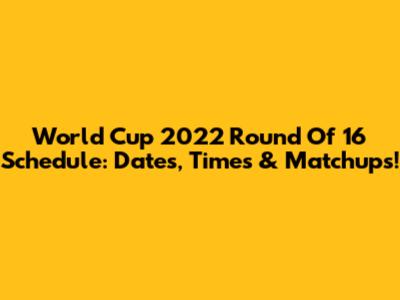 World Cup 2022 Round Of 16 Schedule: Dates, Times & Matchups!
