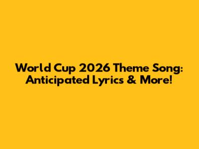 World Cup 2026 Theme Song: Anticipated Lyrics & More!