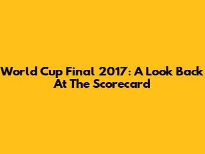World Cup Final 2017: A Look Back At The Scorecard