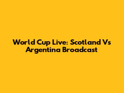 World Cup Live: Scotland Vs Argentina Broadcast