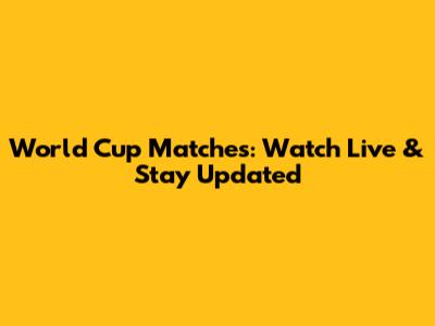 World Cup Matches: Watch Live & Stay Updated