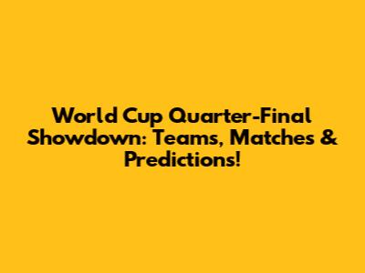 World Cup Quarter-Final Showdown: Teams, Matches & Predictions!
