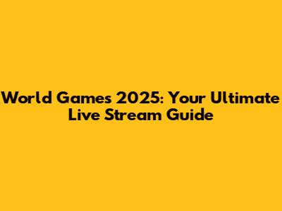 World Games 2025: Your Ultimate Live Stream Guide