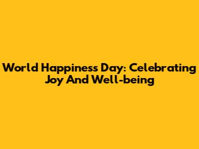 World Happiness Day: Celebrating Joy And Well-being