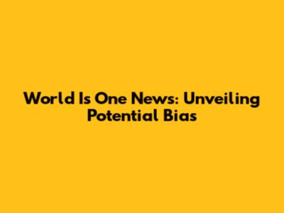 World Is One News: Unveiling Potential Bias