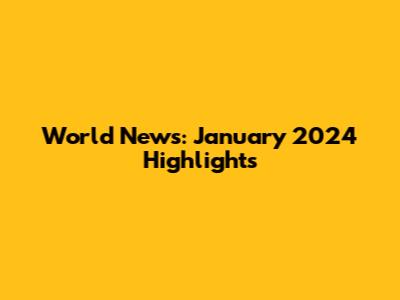 World News: January 2024 Highlights