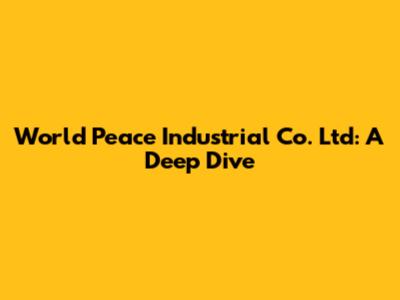 World Peace Industrial Co. Ltd: A Deep Dive