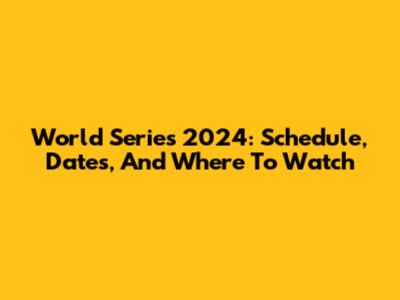 World Series 2024: Schedule, Dates, And Where To Watch